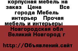 корпусная мебель на заказ › Цена ­ 100 - Все города Мебель, интерьер » Прочая мебель и интерьеры   . Новгородская обл.,Великий Новгород г.